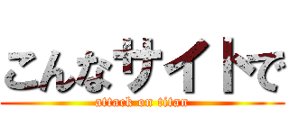 こんなサイトで (attack on titan)