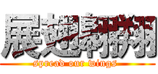 展翅翱翔 (spread our wings )