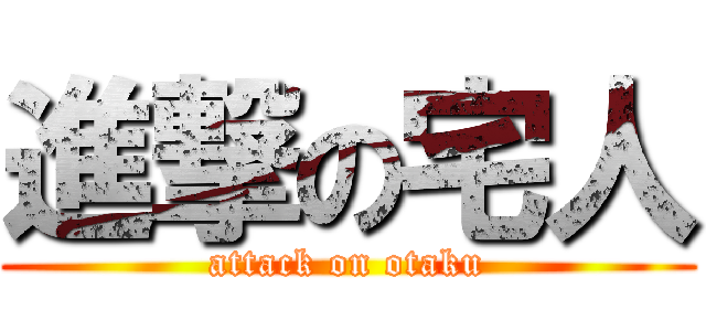 進撃の宅人 (attack on otaku)