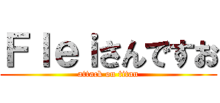 Ｆｌｅｉさんですお (attack on titan)