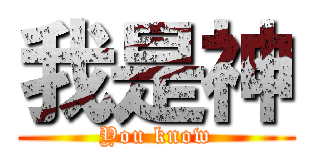 我是神 (You know)