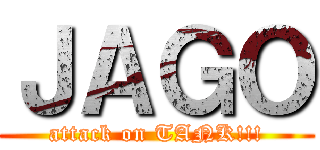 ＪＡＧＯ (attack on TANK!!!)