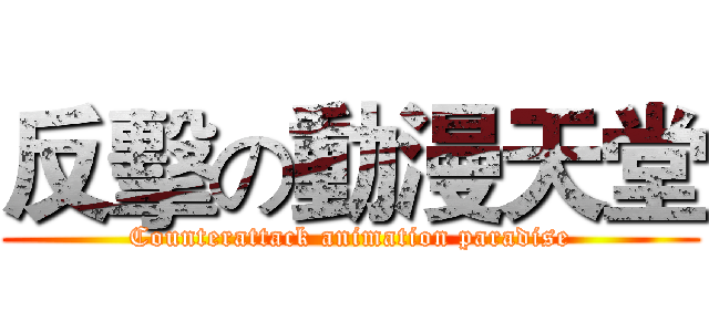 反擊の動漫天堂 (Counterattack animation paradise)
