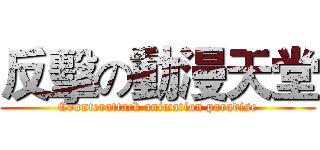 反擊の動漫天堂 (Counterattack animation paradise)