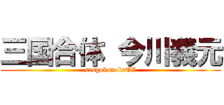 三国合体 今川義元 (sengokunabeTV)