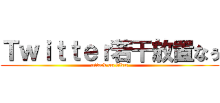 Ｔｗｉｔｔｅｒ若干放置なぅ (attack on titan)