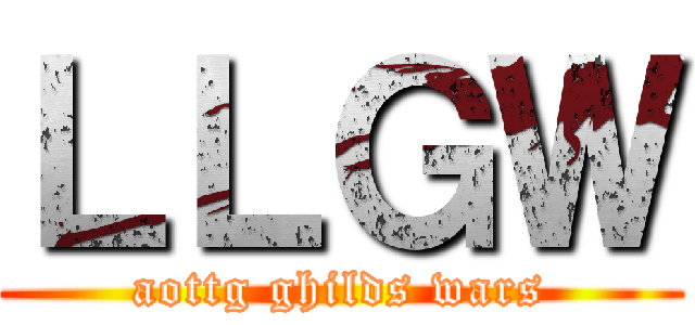 ＬＬＧＷ (aottg ghilds wars)