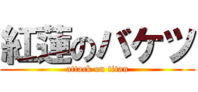 紅蓮のバケツ (attack on titan)