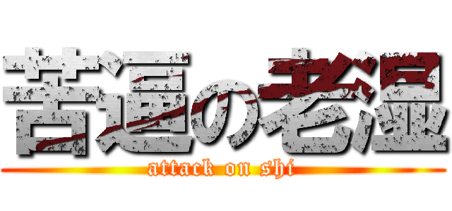 苦逼の老湿 (attack on shi)