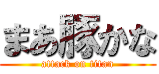 まあ豚かな (attack on titan)