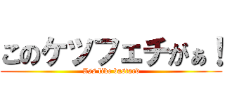 このケツフェチがぁ！ (Ass like bastard)