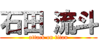 石田 流斗 (attack on titan)