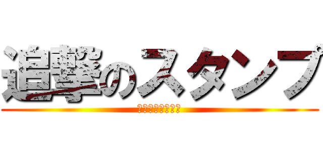 追撃のスタンプ (うるせえ！！！！)
