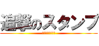 追撃のスタンプ (うるせえ！！！！)