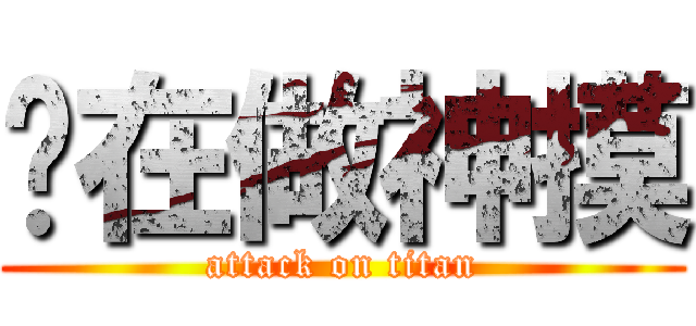 你在做神摸 (attack on titan)