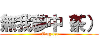 無我夢中（茶） (all my tea)