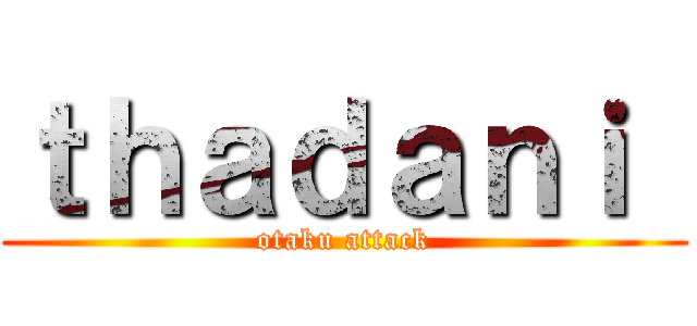 ｔｈａｄａｎｉ  (otaku attack)
