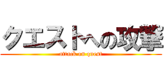 クエストへの攻撃 (attack on quest)