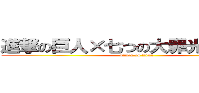 進撃の巨人×七つの大罪光闇の交戦 (attack on titan)