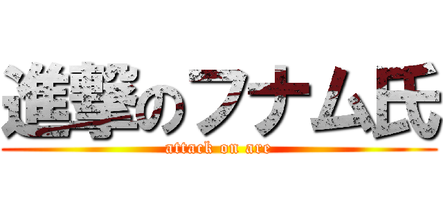 進撃のフナム氏 (attack on are)