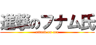 進撃のフナム氏 (attack on are)