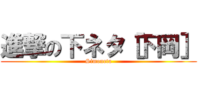 進撃の下ネタ［下岡］ (Simoneta)