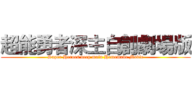 超能勇者深主自創劇場版 (Super Heroes deep main Homemade Movie)