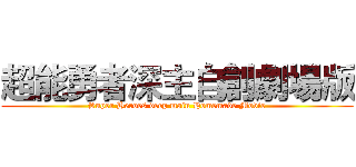 超能勇者深主自創劇場版 (Super Heroes deep main Homemade Movie)