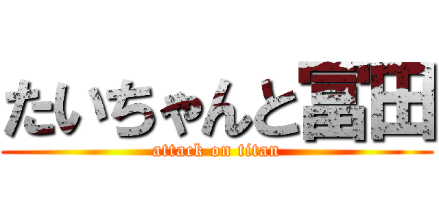 たいちゃんと冨田 (attack on titan)