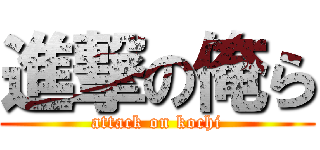 進撃の俺ら (attack on kochi)