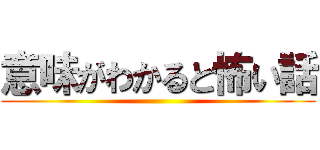 意味がわかると怖い話 ()