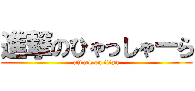 進撃のひゃっしゃーら (attack on titan)