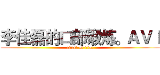 李佳磊的口部锻炼。ＡＶＩ (attack on titan)