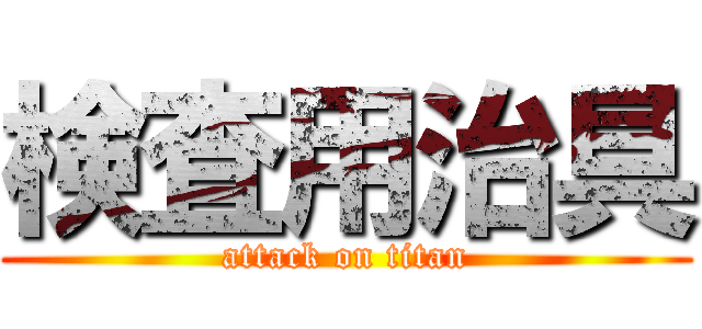 検査用治具 (attack on titan)