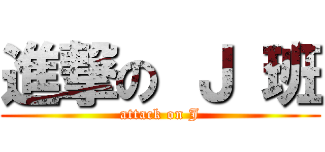 進撃の Ｊ 班 (attack on J)