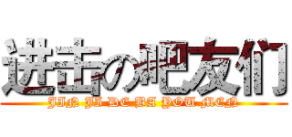 进击の吧友们 (JIN JI DE BA YOU MEN)