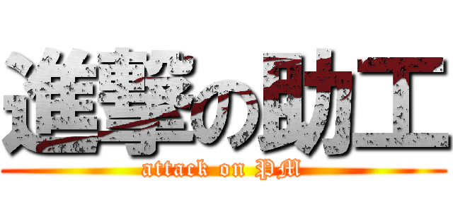進撃の助工 (attack on PM)