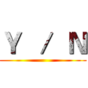 Ｙ  ／  Ｎ ()