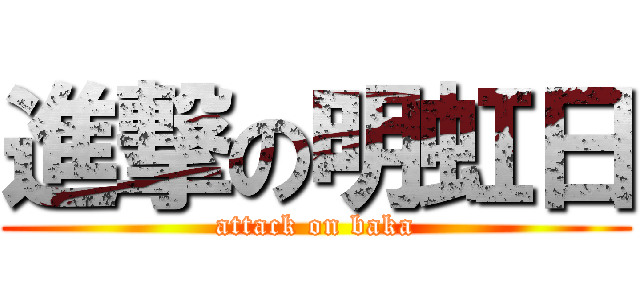 進撃の明虹日 (attack on baka)