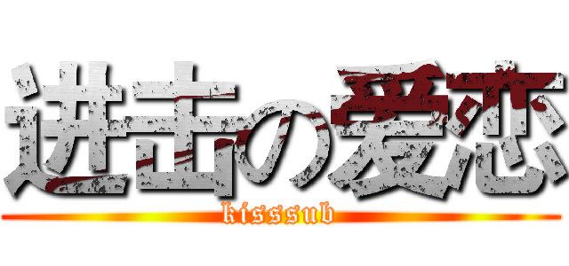 进击の爱恋 (kisssub)