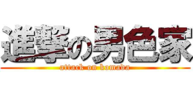 進撃の男色家 (attack on komada)