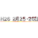 Ｈ２６ ２月２５・２６日 ()