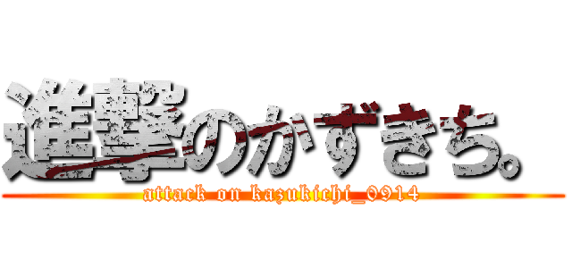 進撃のかずきち。 (attack on kazukichi_0914)