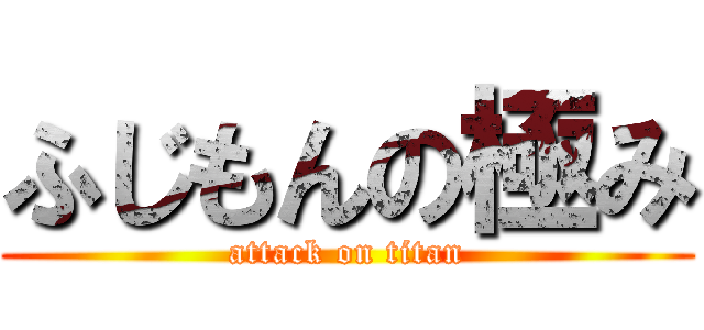 ふじもんの極み (attack on titan)