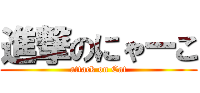 進撃のにゃーこ (attack on Cat)