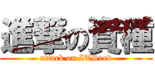 進撃の資種 (attack on ITSeed)