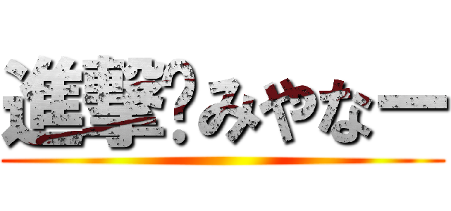 進撃✿みやなー ()