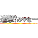 進撃✿みやなー ()