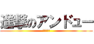 進撃のアンドュー (あ～ダリ～)