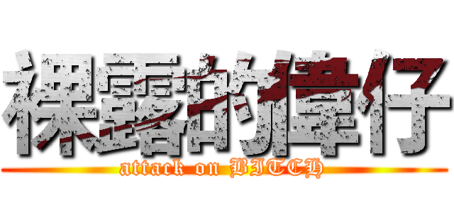 裸露的偉仔 (attack on BITCH)